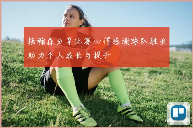 杨瀚森分享比赛心得感谢球队胜利助力个人成长与提升