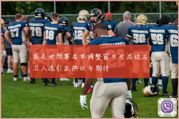 国足世预赛名单调整窗口开启边后卫人选引发热议与期待