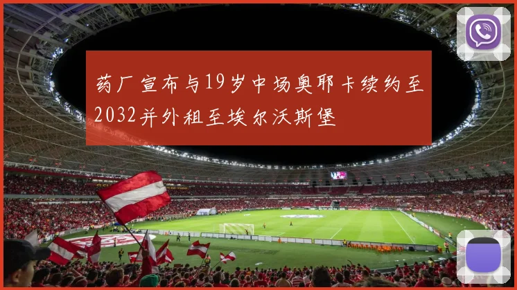药厂宣布与19岁中场奥耶卡续约至2032并外租至埃尔沃斯堡