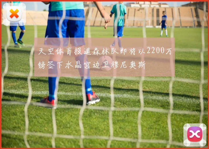 天空体育报道森林队即将以2200万镑签下水晶宫边卫穆尼奥斯