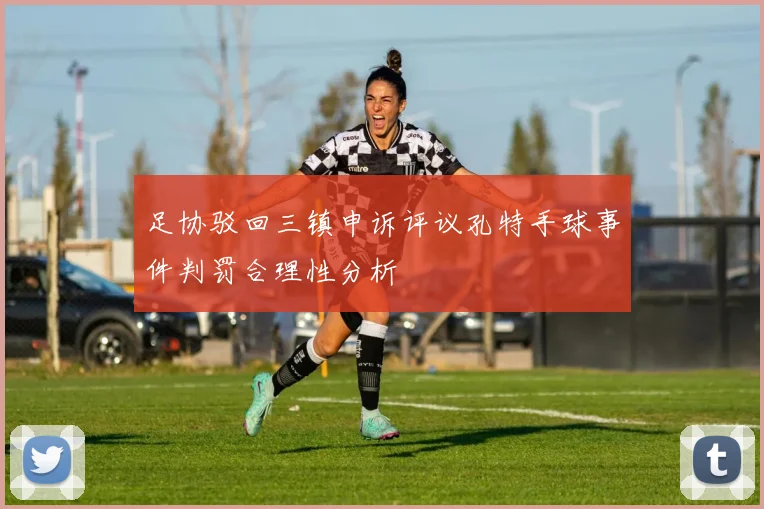 足协驳回三镇申诉评议孔特手球事件判罚合理性分析